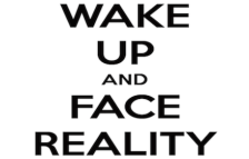 Wake up and face reality